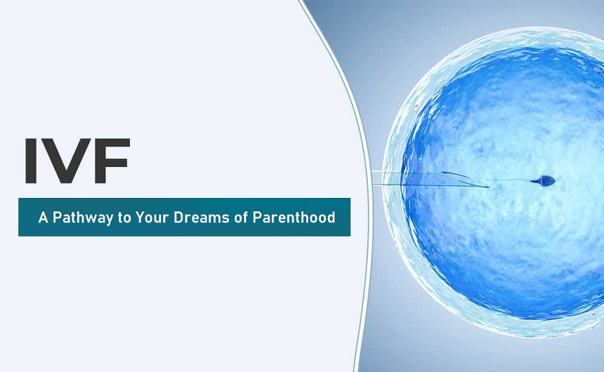 IVF – A Pathway to Your Dreams of Parenthood